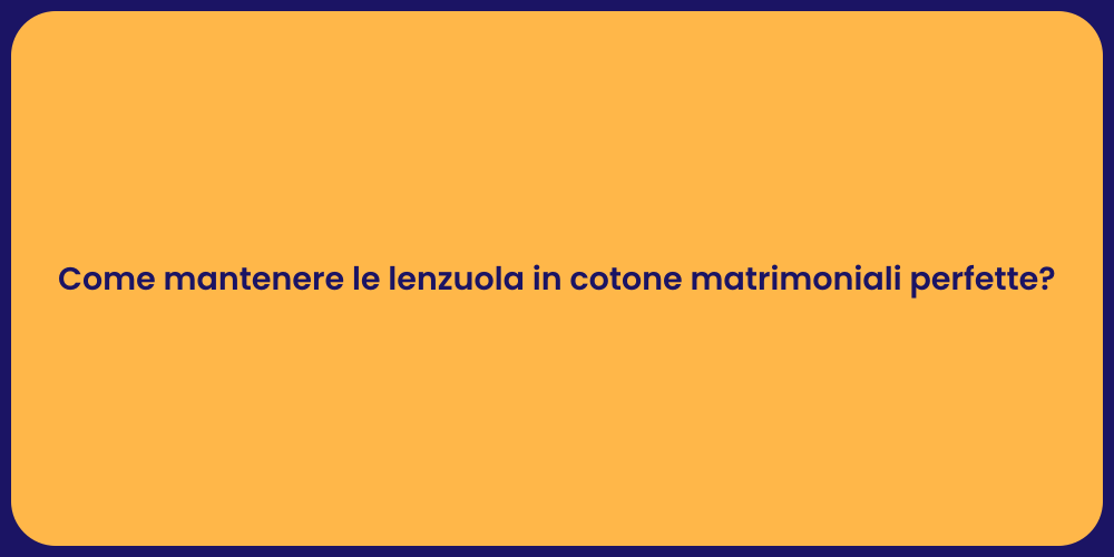 Come mantenere le lenzuola in cotone matrimoniali perfette?