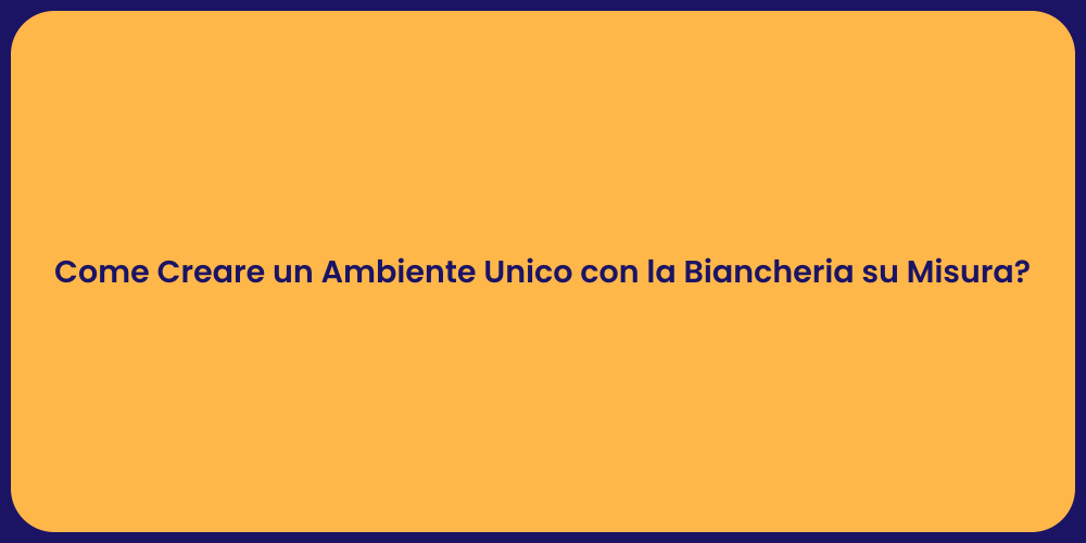 Come Creare un Ambiente Unico con la Biancheria su Misura?