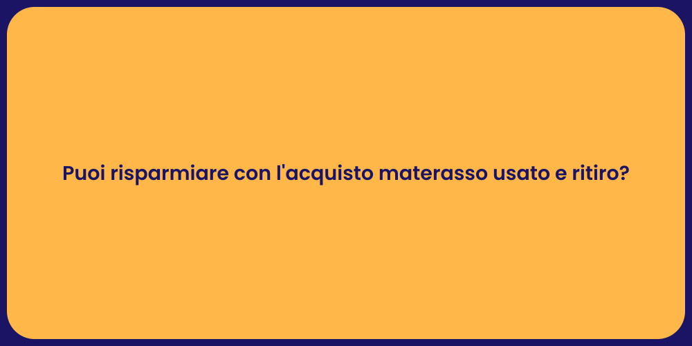 Puoi risparmiare con l'acquisto materasso usato e ritiro?