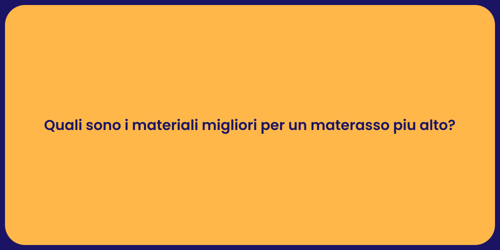 Quali sono i materiali migliori per un materasso piu alto?