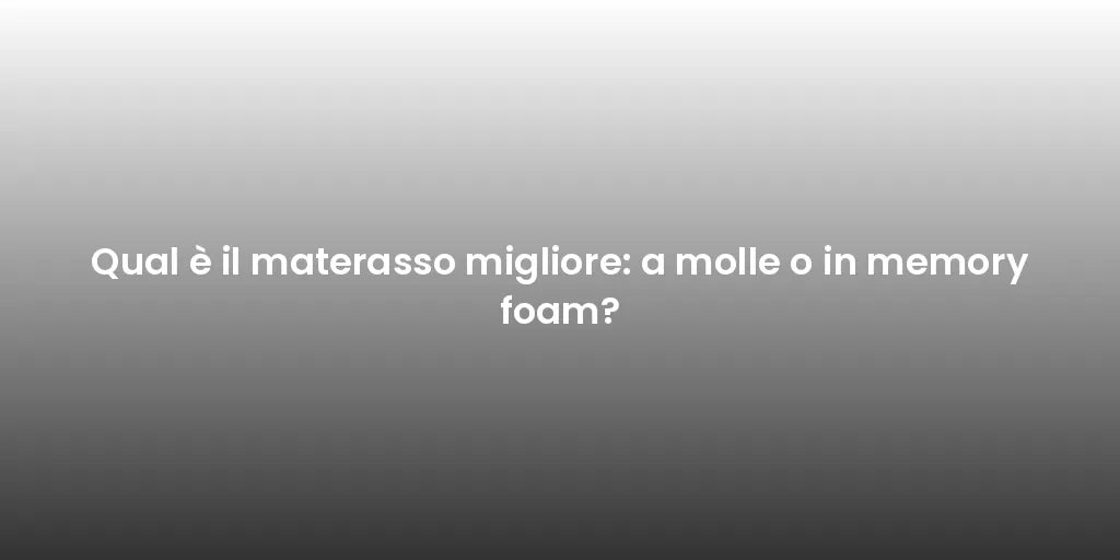 Qual è il materasso migliore: a molle o in memory foam?