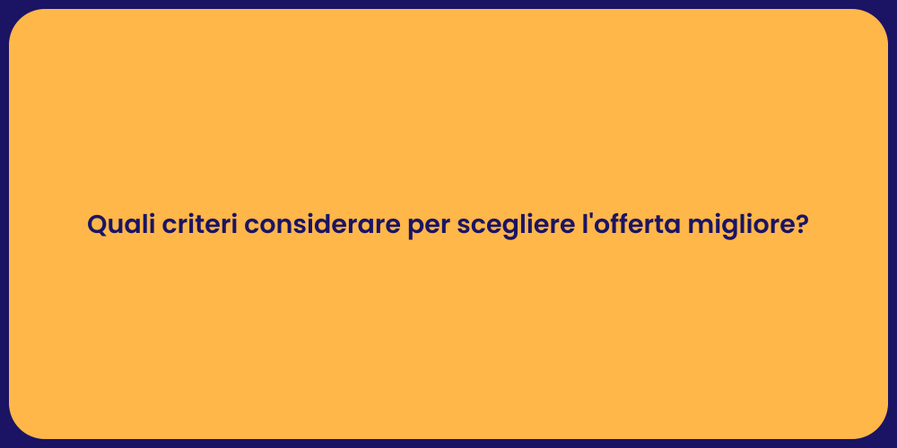 Quali criteri considerare per scegliere l'offerta migliore?