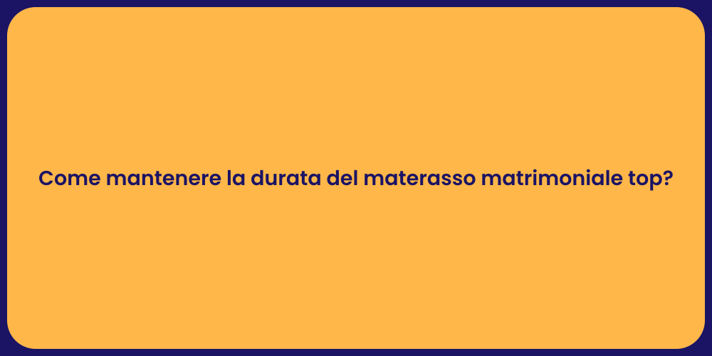 Come mantenere la durata del materasso matrimoniale top?