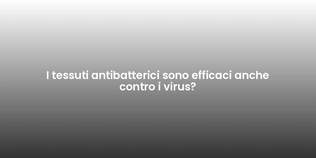 I tessuti antibatterici sono efficaci anche contro i virus?