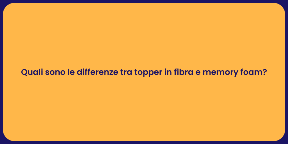 Quali sono le differenze tra topper in fibra e memory foam?