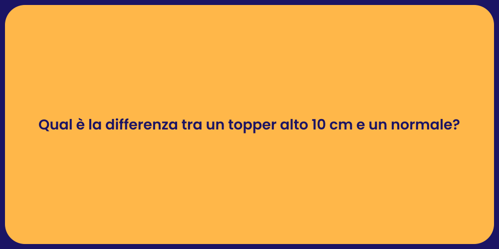 Qual è la differenza tra un topper alto 10 cm e un normale?