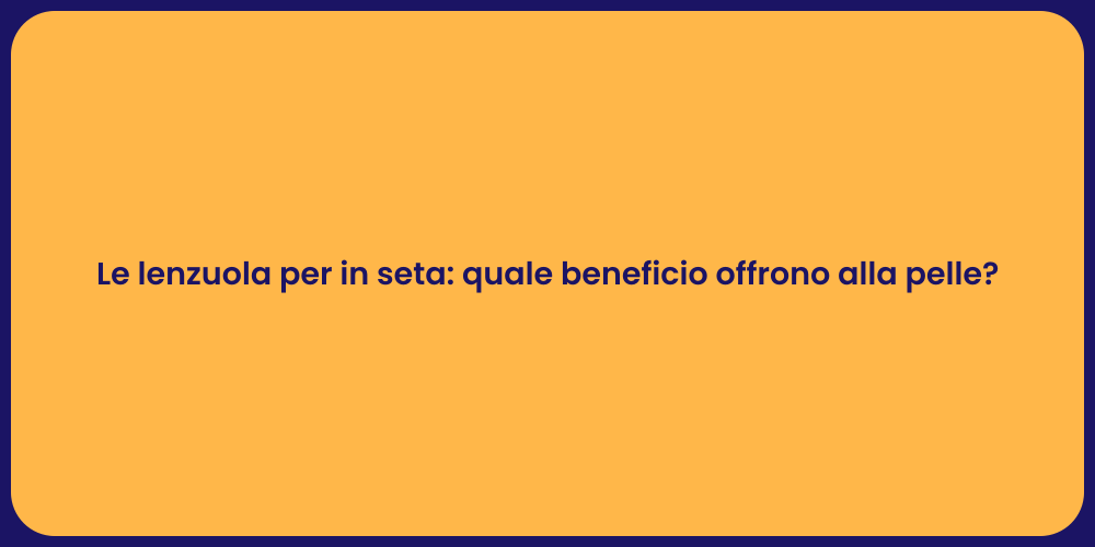Le lenzuola per in seta: quale beneficio offrono alla pelle?