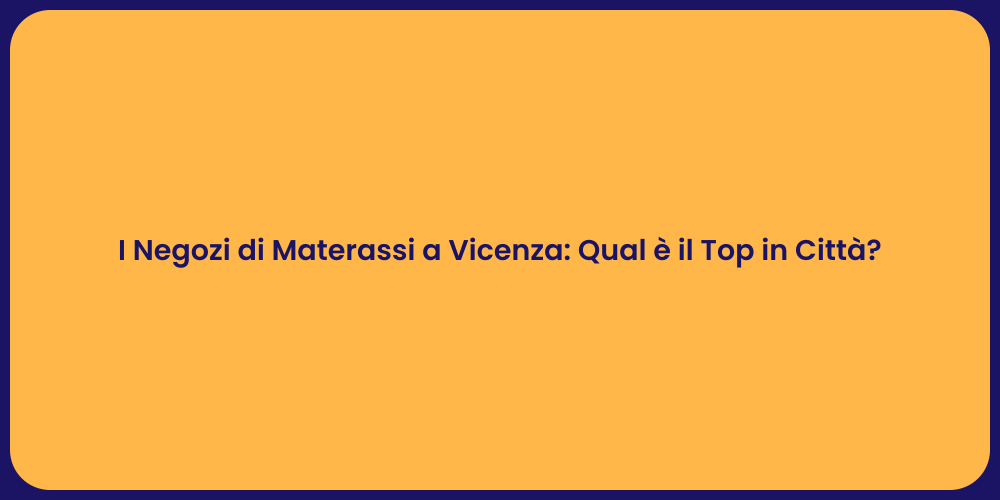 I Negozi di Materassi a Vicenza: Qual è il Top in Città?