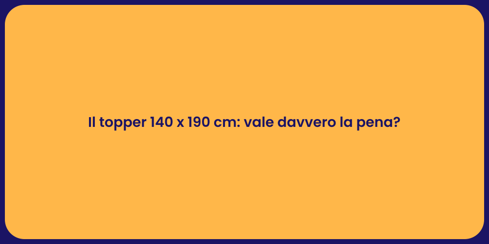 Il topper 140 x 190 cm: vale davvero la pena?