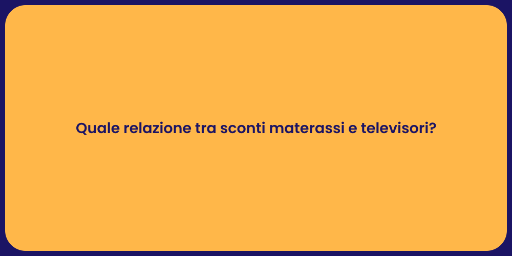 Quale relazione tra sconti materassi e televisori?