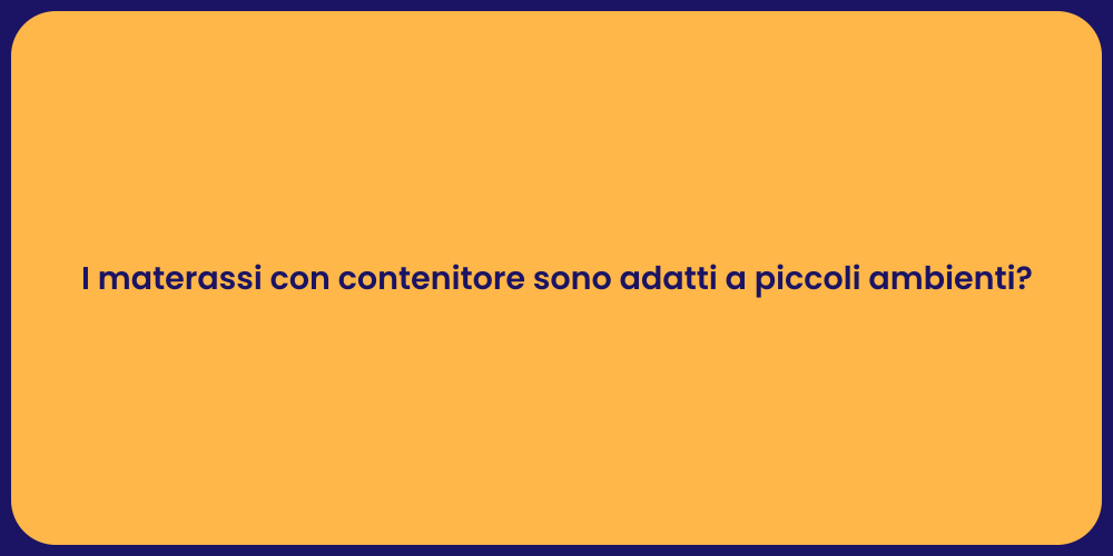 I materassi con contenitore sono adatti a piccoli ambienti?