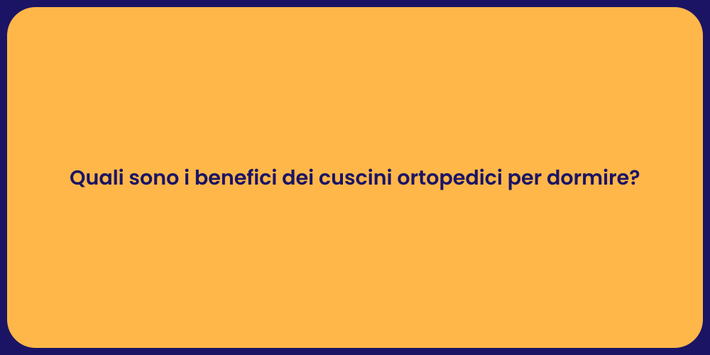 Quali sono i benefici dei cuscini ortopedici per dormire?