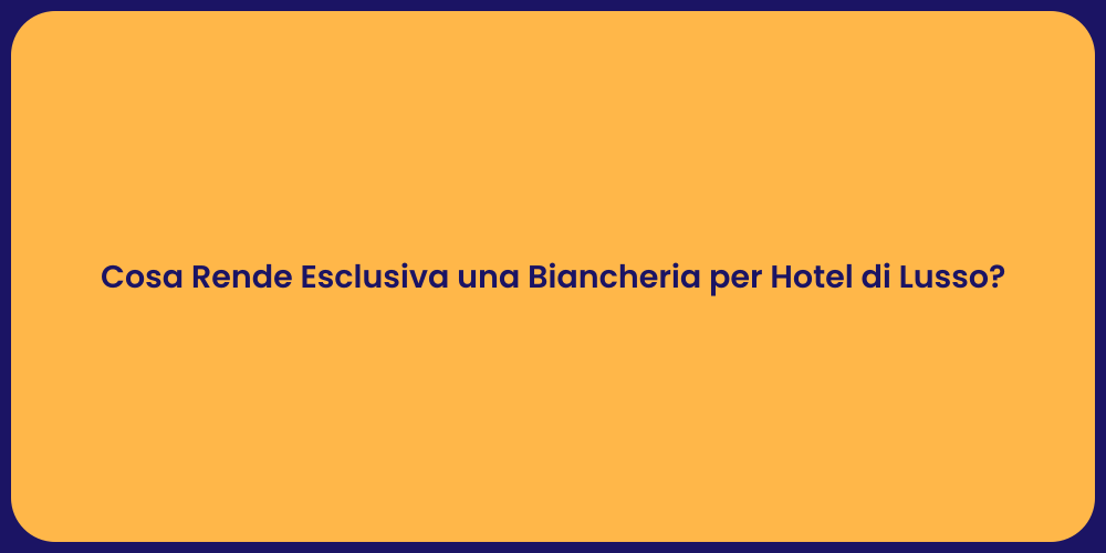 Cosa Rende Esclusiva una Biancheria per Hotel di Lusso?