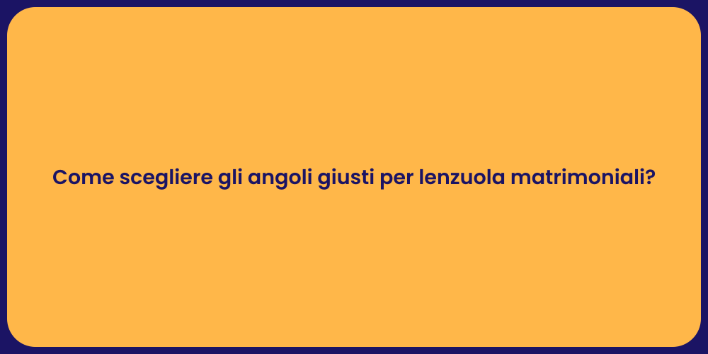 Come scegliere gli angoli giusti per lenzuola matrimoniali?