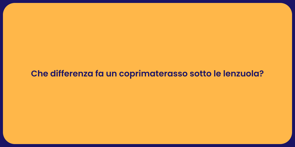 Che differenza fa un coprimaterasso sotto le lenzuola?