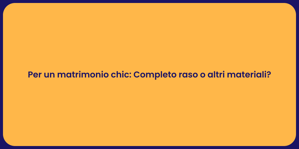 Per un matrimonio chic: Completo raso o altri materiali?