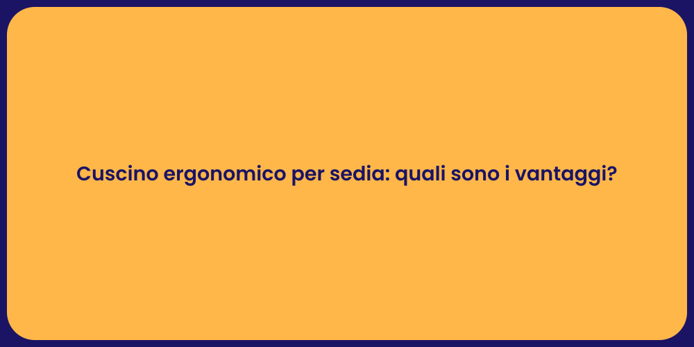 Cuscino ergonomico per sedia: quali sono i vantaggi?