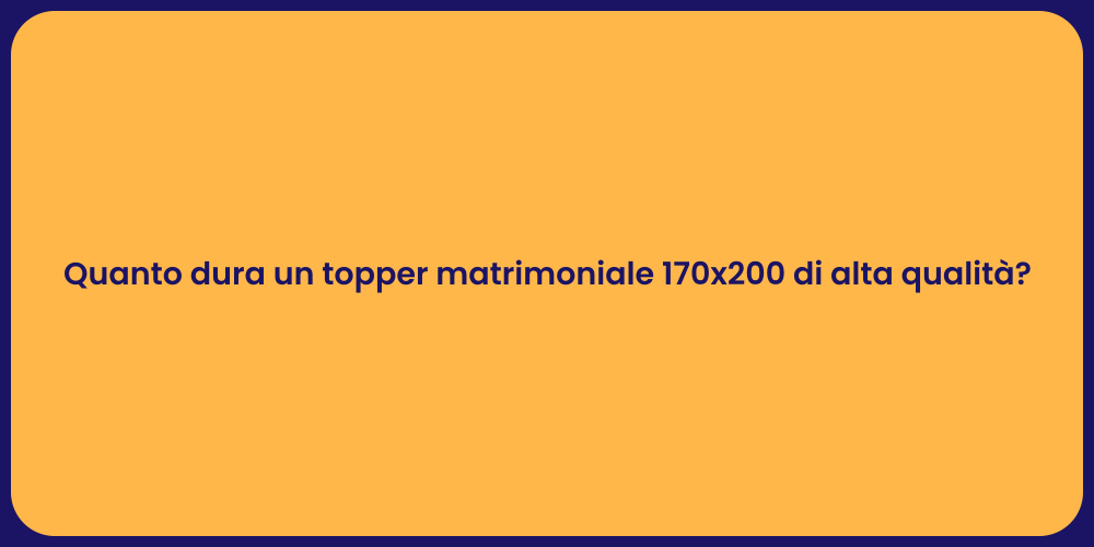 Quanto dura un topper matrimoniale 170x200 di alta qualità?