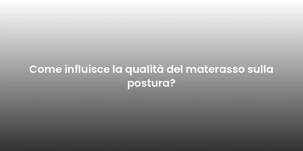 Come influisce la qualità del materasso sulla postura?