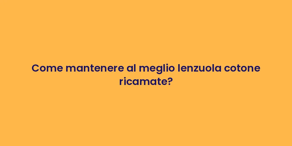 Come mantenere al meglio lenzuola cotone ricamate?