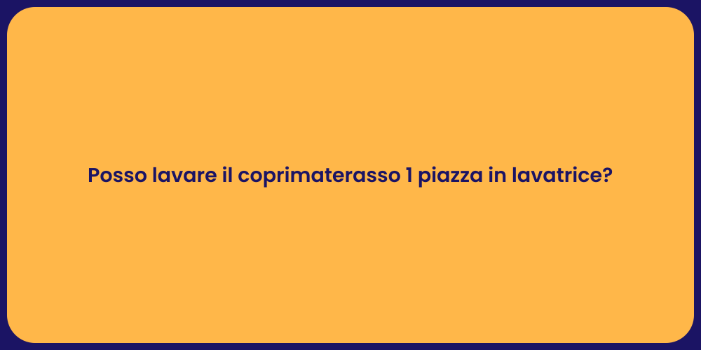 Posso lavare il coprimaterasso 1 piazza in lavatrice?