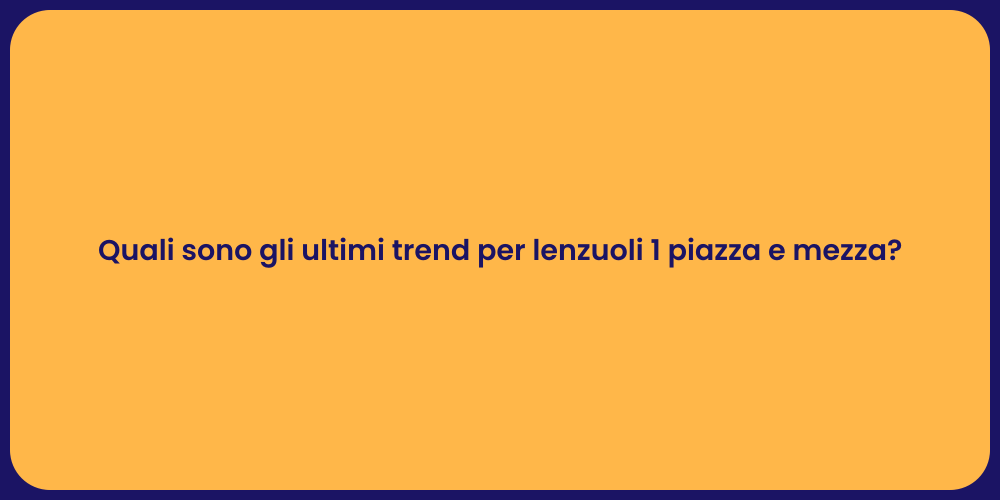 Quali sono gli ultimi trend per lenzuoli 1 piazza e mezza?