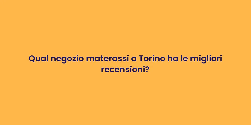 Qual negozio materassi a Torino ha le migliori recensioni?