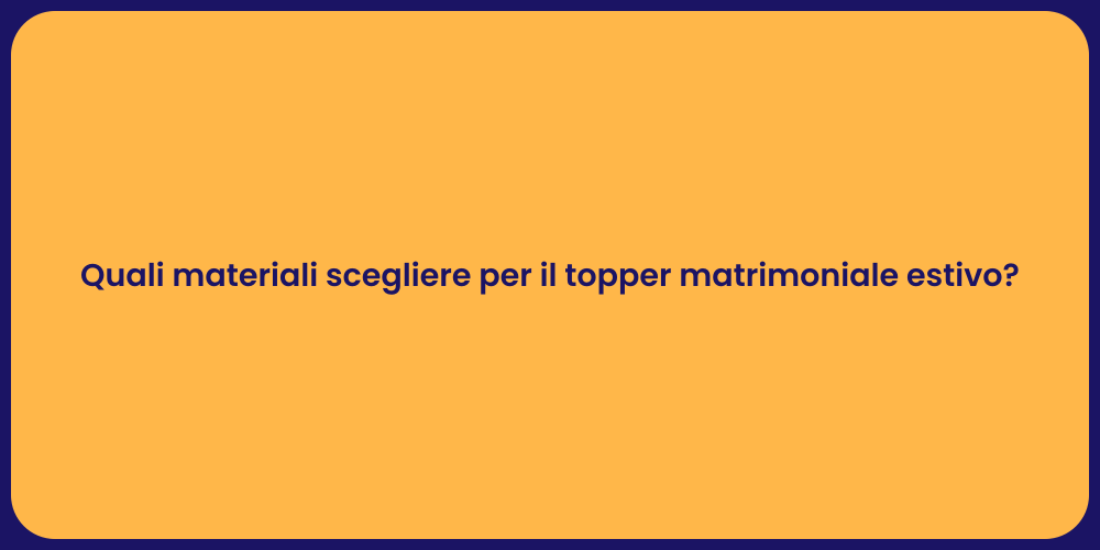 Quali materiali scegliere per il topper matrimoniale estivo?