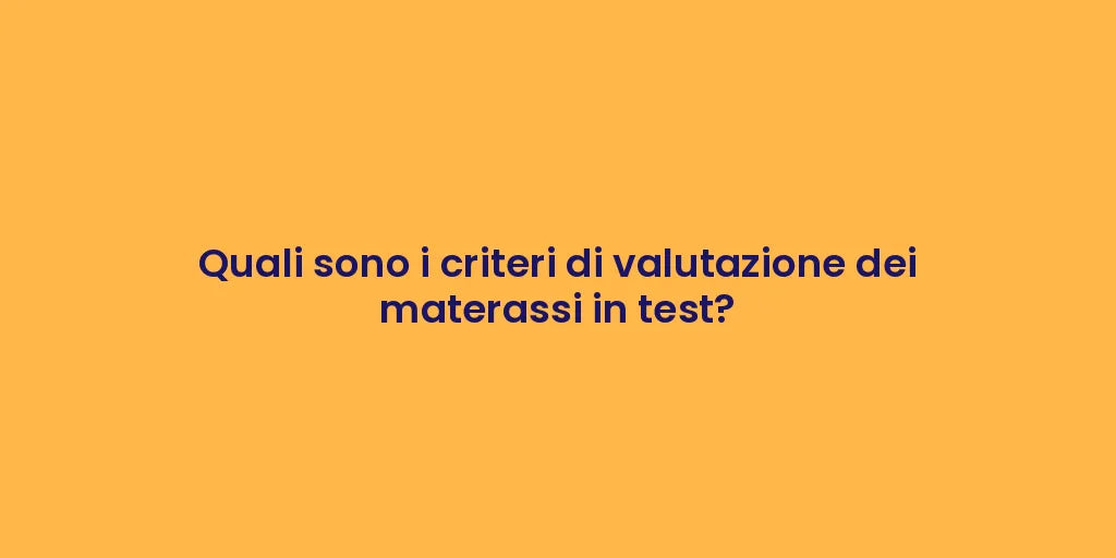 Quali sono i criteri di valutazione dei materassi in test?