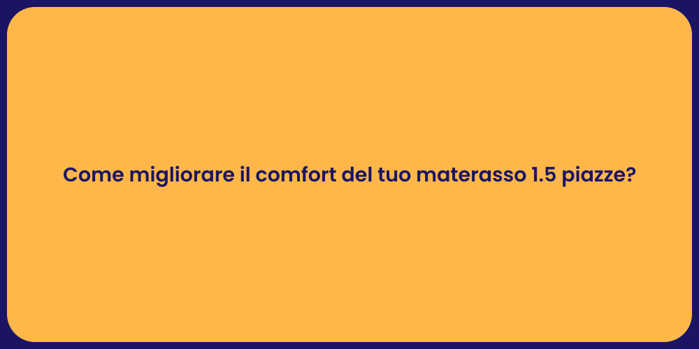 Come migliorare il comfort del tuo materasso 1.5 piazze?