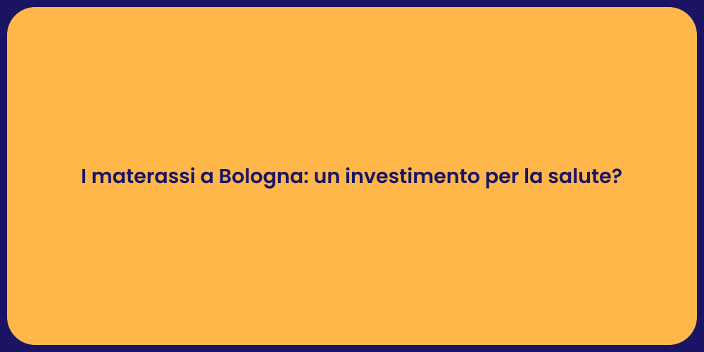I materassi a Bologna: un investimento per la salute?