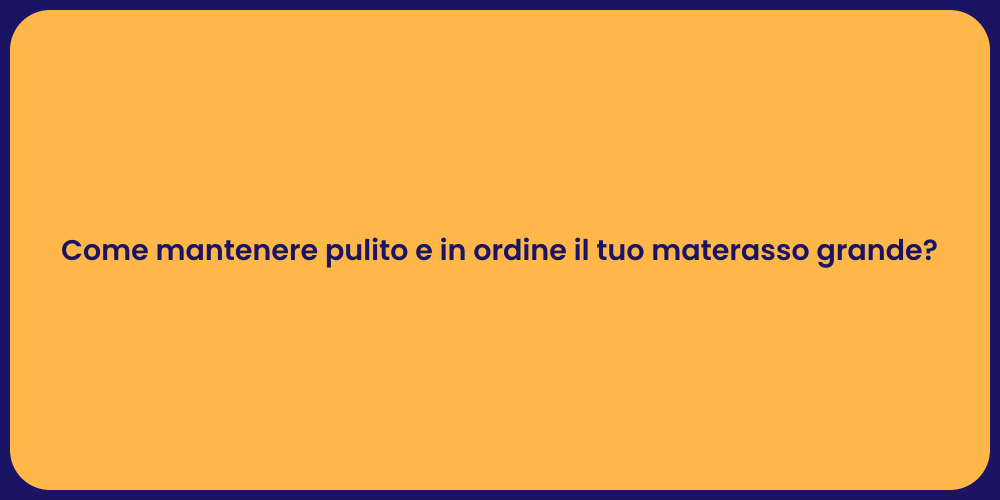 Come mantenere pulito e in ordine il tuo materasso grande?