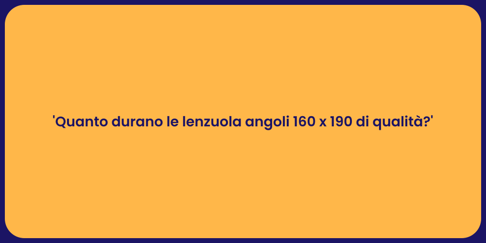 'Quanto durano le lenzuola angoli 160 x 190 di qualità?'