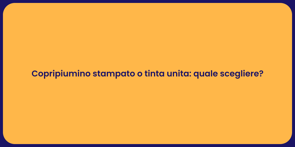 Copripiumino stampato o tinta unita: quale scegliere?