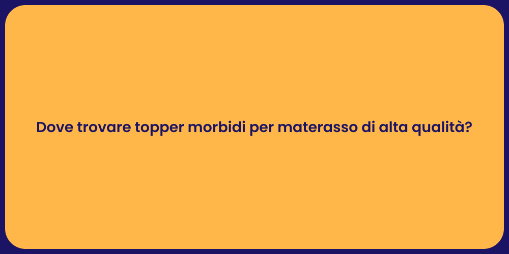 Dove trovare topper morbidi per materasso di alta qualità?