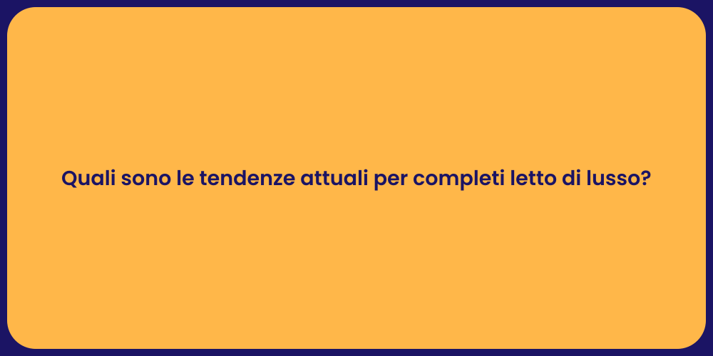 Quali sono le tendenze attuali per completi letto di lusso?