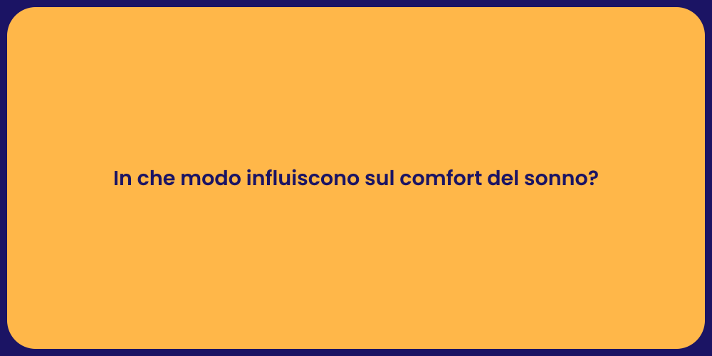 In che modo influiscono sul comfort del sonno?