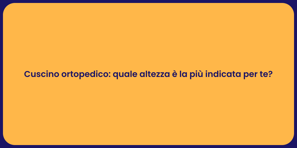 Cuscino ortopedico: quale altezza è la più indicata per te?
