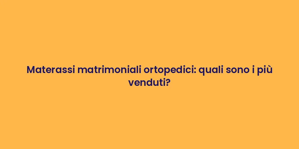Materassi matrimoniali ortopedici: quali sono i più venduti?