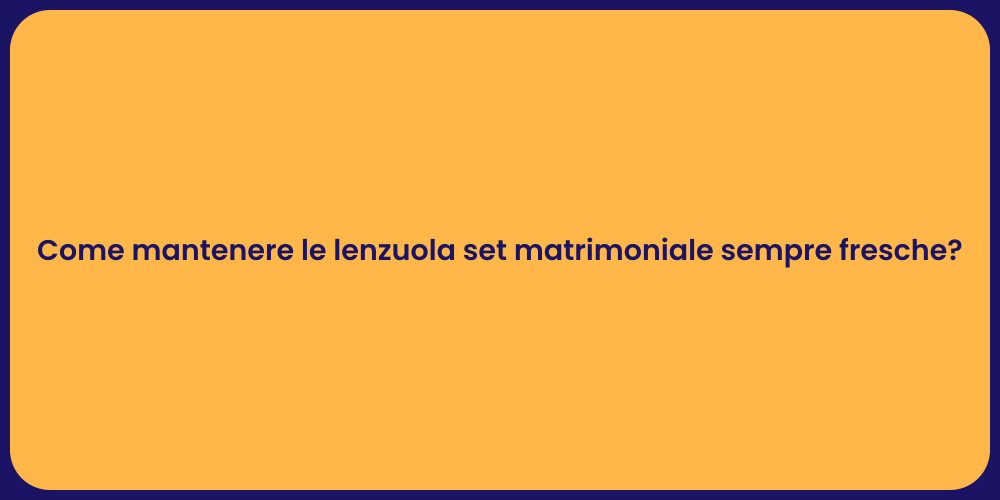 Come mantenere le lenzuola set matrimoniale sempre fresche?