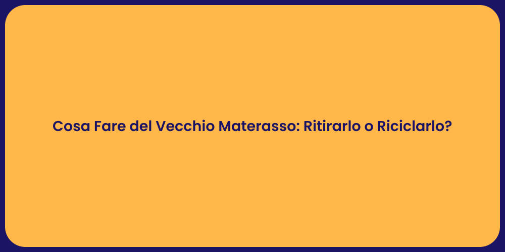 Cosa Fare del Vecchio Materasso: Ritirarlo o Riciclarlo?