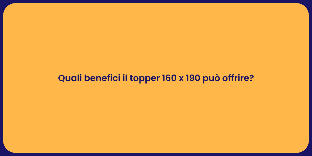 Quali benefici il topper 160 x 190 può offrire?