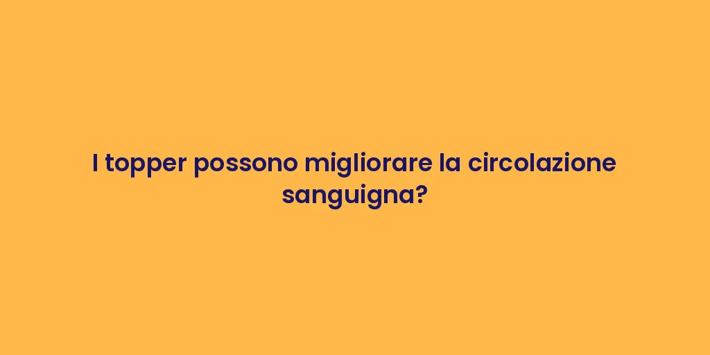 I topper possono migliorare la circolazione sanguigna?