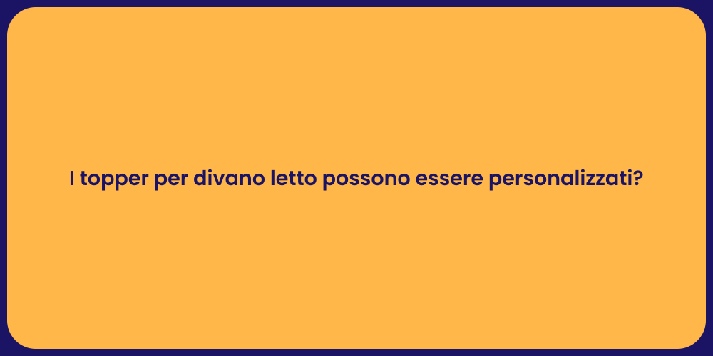 I topper per divano letto possono essere personalizzati?