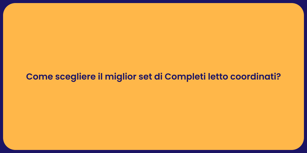 Come scegliere il miglior set di Completi letto coordinati?