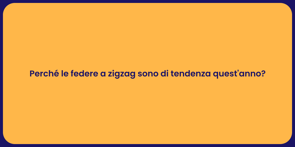 Perché le federe a zigzag sono di tendenza quest'anno?