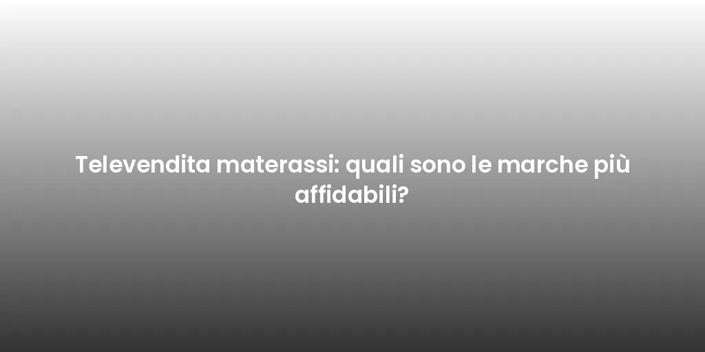 Televendita materassi: quali sono le marche più affidabili?