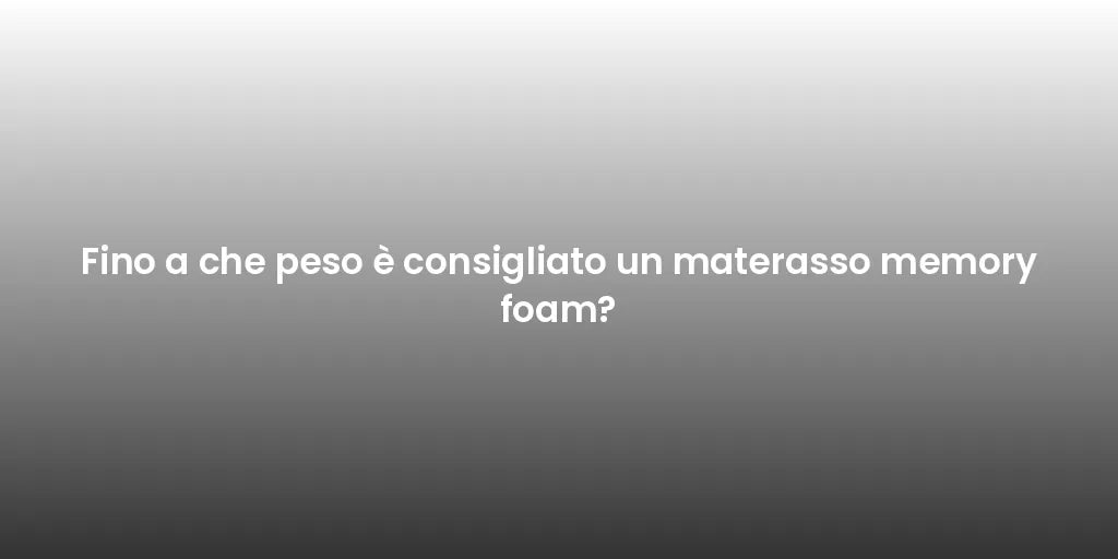 Fino a che peso è consigliato un materasso memory foam?