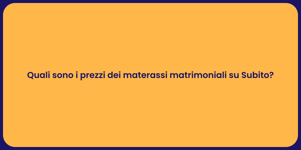 Quali sono i prezzi dei materassi matrimoniali su Subito?