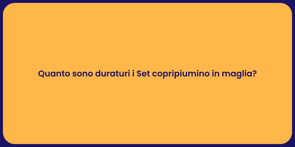 Quanto sono duraturi i Set copripiumino in maglia?